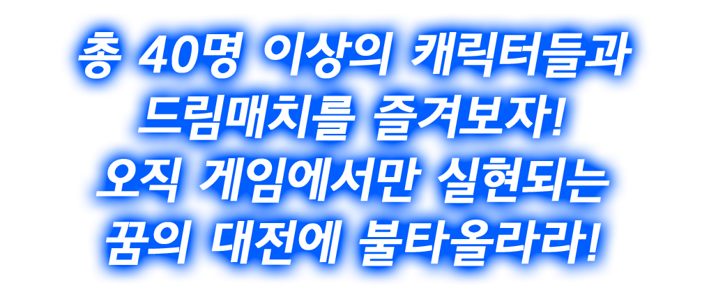 총 40명 이상의 캐릭터들과 드림매치를 즐겨보자! 오직 게임에서만 실현되는 꿈의 대전에 불타올라라!