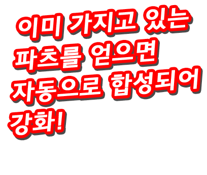 이미 가지고 있는 파츠를 얻으면 자동으로 합성되어 강화!