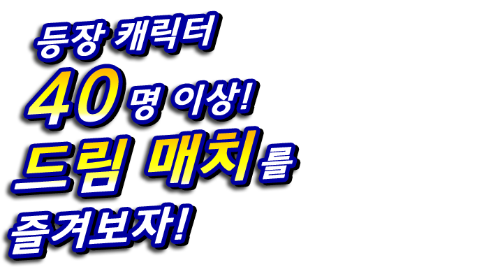 등장 캐릭터 40명 이상! 드림 매치를 즐겨보자!