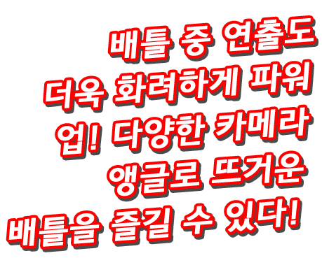 배틀 중 연출도 더욱 화려하게 파워 업! 다양한 카메라 앵글로 뜨거운 배틀을 즐길 수 있다!