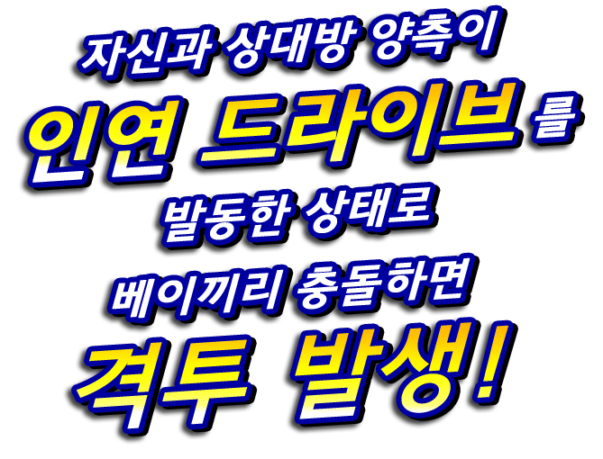 자신과 상대방 양측이 인연 드라이브를 발동한 상태로 베이끼리 충돌하면 격투 발생!