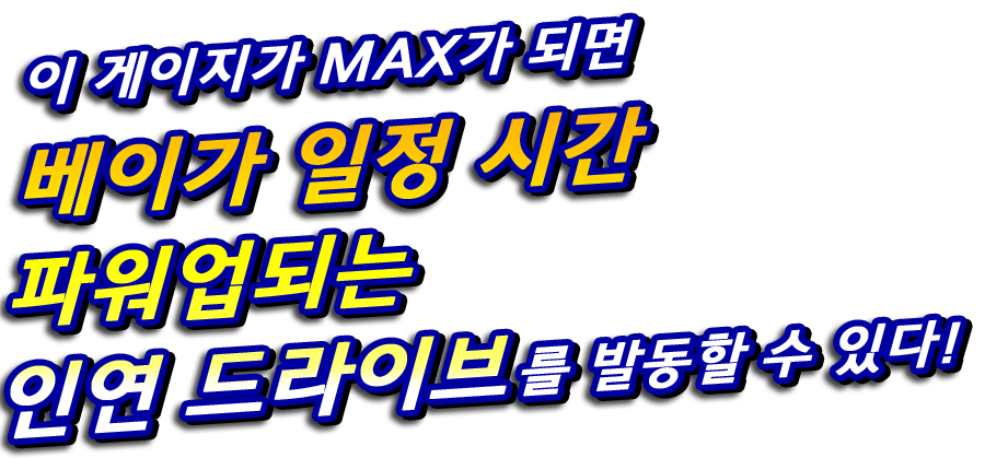 이 게이지가 MAX가 되면 베이가 일정 시간 파워업되는 인연 드라이브를 발동할 수 있다!