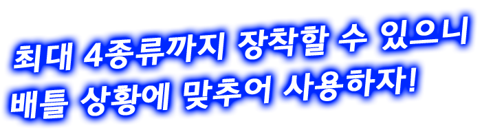 최대 4종류까지 장착할 수 있으니 배틀 상황에 맞추어 사용하자!